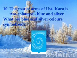 10. The coat of arms of Ust- Kara is two-coloured - blue and silver. What are bl