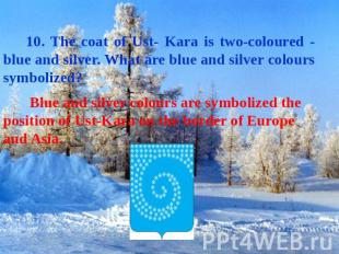 10. The coat of Ust- Kara is two-coloured - blue and silver. What are blue and s