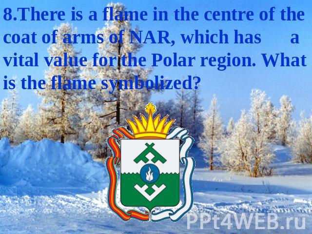 8.There is a flame in the centre of the coat of arms of NAR, which has a vital value for the Polar region. What is the flame symbolized?