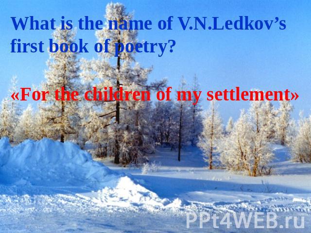 What is the name of V.N.Ledkov’s first book of poetry? «For the children of my settlement»