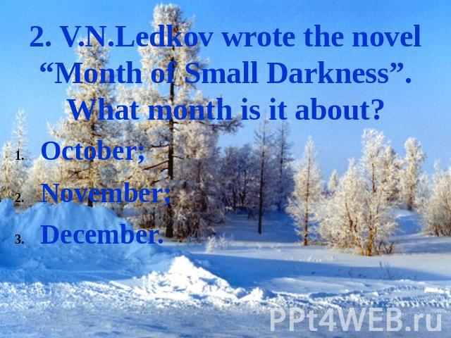 2. V.N.Ledkov wrote the novel “Month of Small Darkness”. What month is it about? October;November;December.