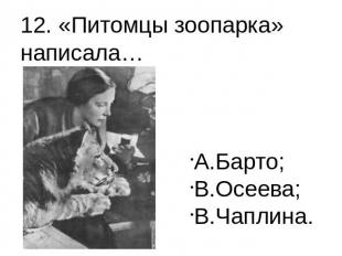 12. «Питомцы зоопарка» написала… А.Барто;В.Осеева;В.Чаплина.