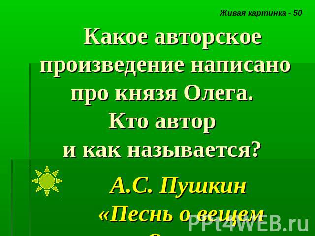 Какое авторское произведение написано про князя Олега. Кто автор и как называется? А.С. Пушкин «Песнь о вещем Олеге»
