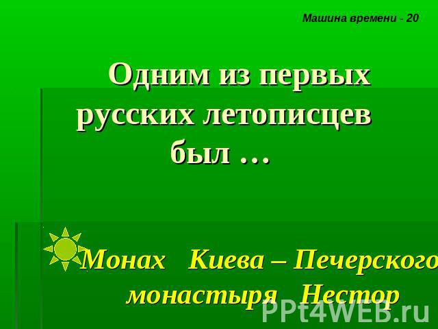 Одним из первых русских летописцев был … Монах Киева – Печерского монастыря Нестор