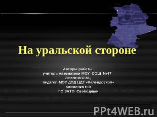 На уральской стороне Авторы работы:учитель математики МОУ СОШ №47 Зюзгина О.М.,