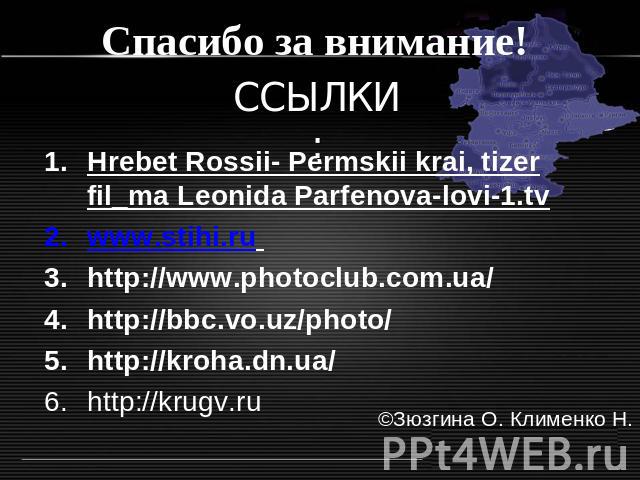 Спасибо за внимание! ССЫЛКИ: Hrebet Rossii- Permskii krai, tizer fil_ma Leonida Parfenova-lovi-1.tvwww.stihi.ru http://www.photoclub.com.ua/http://bbc.vo.uz/photo/http://kroha.dn.ua/http://krugv.ru ©Зюзгина О. Клименко Н.