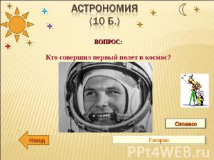 АсТРОНОМИЯ(10 б.) ВОПРОС:Кто совершил первый полет в космос? Ответ Гагарин