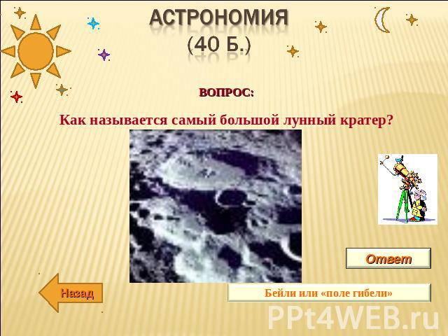 ВОПРОС:Как называется самый большой лунный кратер? АсТРОНОМИЯ(40 б.)