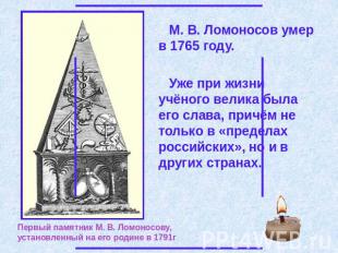 М. В. Ломоносов умер в 1765 году. Уже при жизни учёного велика была его слава, п