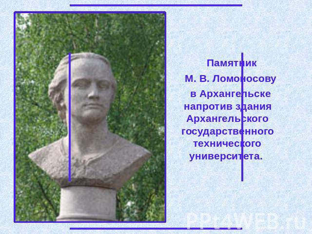 Памятник Памятник М. В. Ломоносову в Архангельске напротив здания Архангельского государственного технического университета.