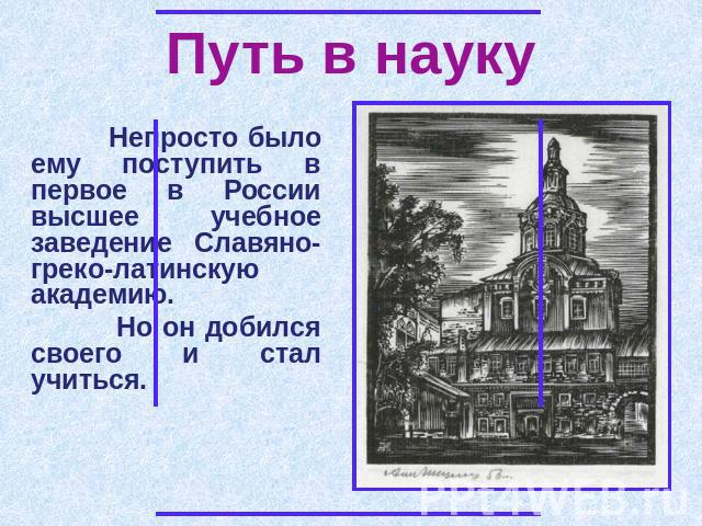 Путь в науку Непросто было ему поступить в первое в России высшее учебное заведение Славяно-греко-латинскую академию. Но он добился своего и стал учиться.