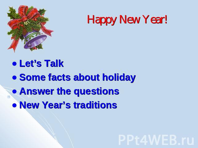 Happy New Year!Let’s TalkSome facts about holidayAnswer the questionsNew Year’s traditions