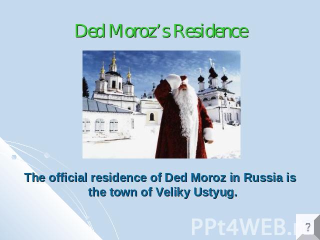 Ded Moroz’s Residence The official residence of Ded Moroz in Russia is the town of Veliky Ustyug.