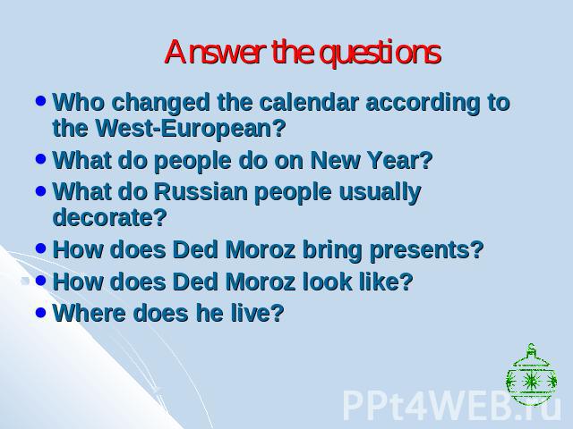 Answer the questions Who changed the calendar according to the West-European?What do people do on New Year?What do Russian people usually decorate?How does Ded Moroz bring presents?How does Ded Moroz look like?Where does he live?