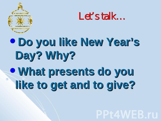 Let’s talk… Do you like New Year’s Day? Why?What presents do you like to get and to give?