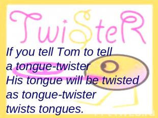 If you tell Tom to tell a tongue-twisterHis tongue will be twisted as tongue-twi