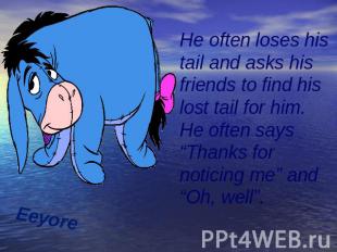 Eeyore He often loses his tail and asks his friends to find his lost tail for hi