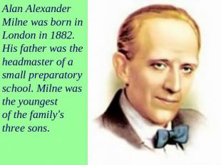 Alan Alexander Milne was born in London in 1882. His father was the headmaster o