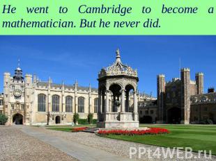 He went to Cambridge to become a mathematician. But he never did.