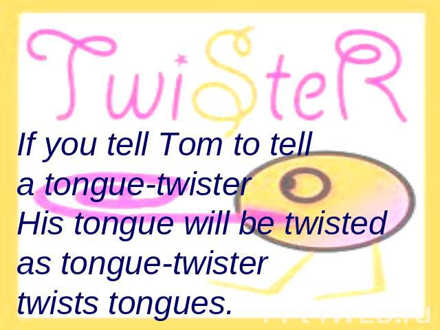 If you tell Tom to tell a tongue-twisterHis tongue will be twisted as tongue-twister twists tongues.