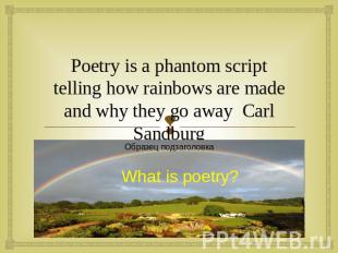 Poetry is a phantom script telling how rainbows are made and why they go away Ca