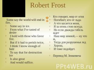 Robert Frost Some say the world will end in fire, Some say in ice. From what I'v
