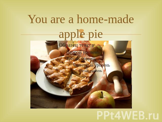 You are a home-made apple pie