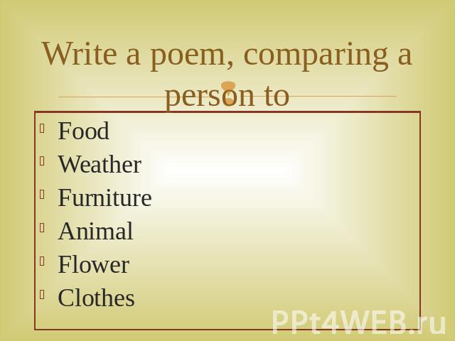 Write a poem, comparing a person to Food Weather FurnitureAnimalFlowerClothes