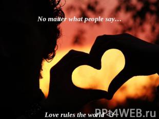 No matter what people say… Love rules the world 