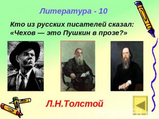 Литература - 10 Кто из русских писателей сказал: «Чехов — это Пушкин в прозе?» Л