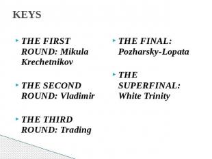 KEYS THE FIRST ROUND: Mikula KrechetnikovTHE SECOND ROUND: VladimirTHE THIRD ROU