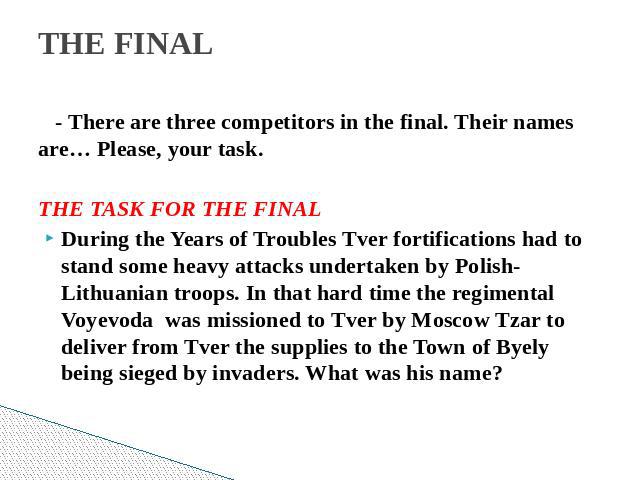 THE FINAL - There are three competitors in the final. Their names are… Please, your task.THE TASK FOR THE FINALDuring the Years of Troubles Tver fortifications had to stand some heavy attacks undertaken by Polish-Lithuanian troops. In that hard time…