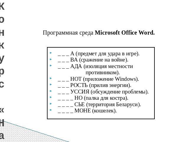 Конкурс «Начало есть» Программная среда Microsoft Office Word. _ _ _ А (предмет для удара в игре)._ _ _ ВА (сражение на войне)._ _ _ АДА (изоляция местности противником)._ _ _ НОТ (приложение Windows)._ _ _ РОСТЬ (прилив энергии)._ _ _ УССИЯ (обсужд…