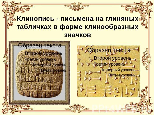 Клинопись - письмена на глиняных табличках в форме клинообразных значков