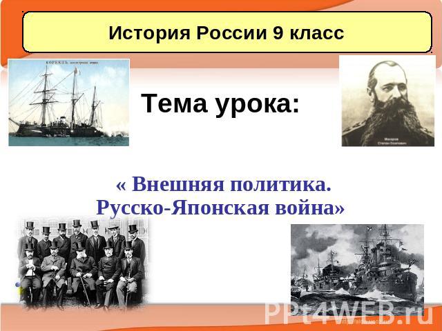 История России 9 класс Тема урока: « Внешняя политика. Русско-Японская война»