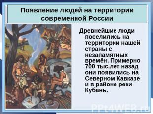 Появление людей на территории современной России Древнейшие люди поселились на т