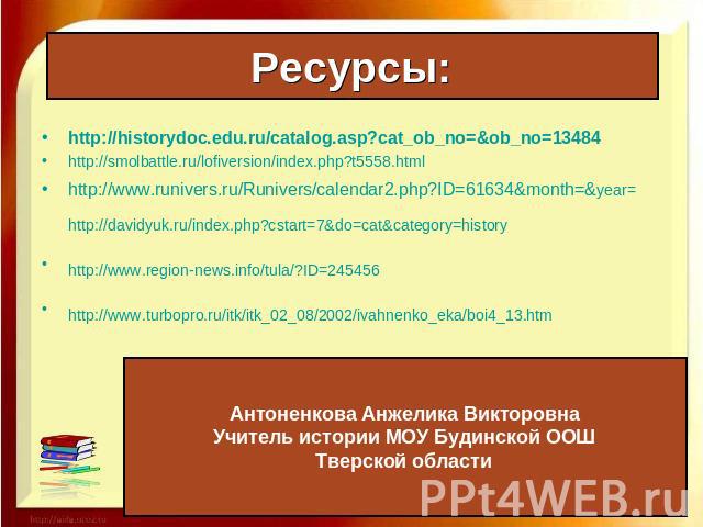 Ресурсы: http://historydoc.edu.ru/catalog.asp?cat_ob_no=&ob_no=13484http://smolbattle.ru/lofiversion/index.php?t5558.htmlhttp://www.runivers.ru/Runivers/calendar2.php?ID=61634&month=&year=http://davidyuk.ru/index.php?cstart=7&do=cat&category=history…