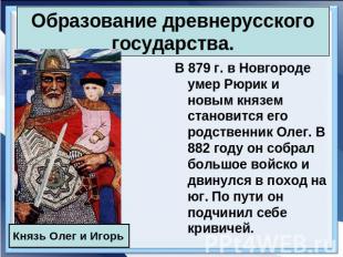 Образование древнерусского государства. В 879 г. в Новгороде умер Рюрик и новым
