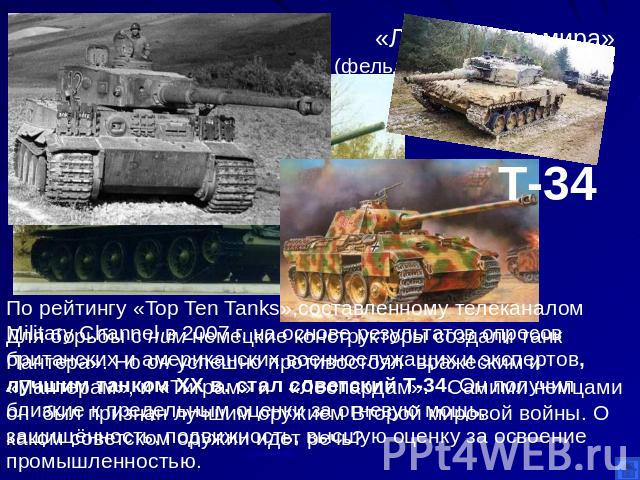 «Лучший танк мира»(фельдмаршал фон Клейст) Для борьбы с ним немецкие конструкторы создали танк Пантера». Но он успешно противостоял вражеским и «Пантерам», и «Тиграм» и «Леопардам». Самими немцами он был признан лучшим оружием Второй мировой войны. …