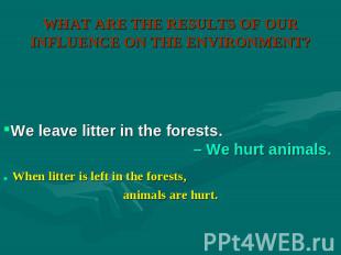 WHAT ARE THE RESULTS OF OUR INFLUENCE ON THE ENVIRONMENT? We leave litter in the