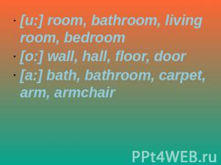 [u:] room, bathroom, living room, bedroom[o:] wall, hall, floor, door[a:] bath,