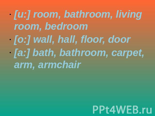 [u:] room, bathroom, living room, bedroom[o:] wall, hall, floor, door[a:] bath, bathroom, carpet, arm, armchair