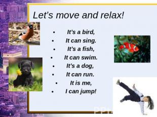 Let’s move and relax! It’s a bird,It can sing.It’s a fish,It can swim.It’s a dog