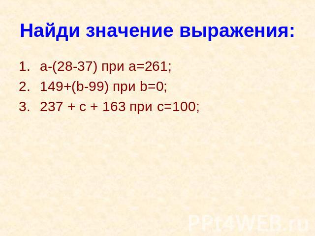 Найди значение выражения: a-(28-37) при а=261;149+(b-99) при b=0;237 + c + 163 при c=100;