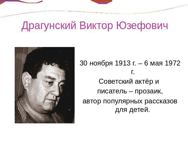 Драгунский Виктор Юзефович 30 ноября 1913 г. – 6 мая 1972 г.Советский актёр и писатель – прозаик, автор популярных рассказов для детей.