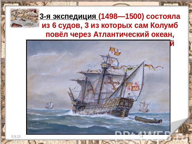 3-я экспедиция (1498—1500) состояла из 6 судов, 3 из которых сам Колумб повёл через Атлантический океан, положив начало открытию Южной Америки.