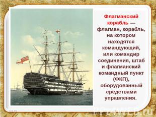 Флагманский корабль — флагман, корабль, на котором находятся командующий, или ко