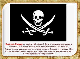 Весёлый Роджер — пиратский чёрный флаг с черепом человека и костями. Этот флаг и