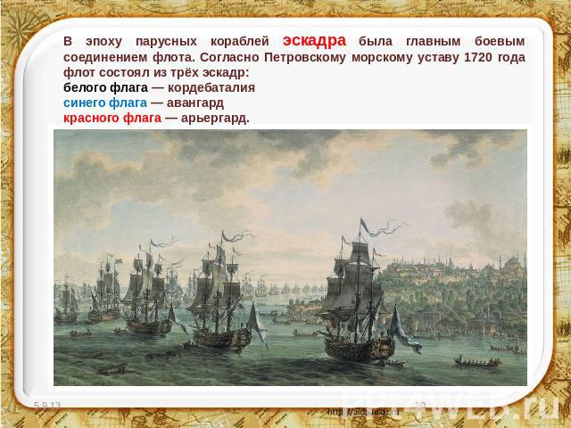 В эпоху парусных кораблей эскадра была главным боевым соединением флота. Согласно Петровскому морскому уставу 1720 года флот состоял из трёх эскадр:белого флага — кордебаталиясинего флага — авангардкрасного флага — арьергард.