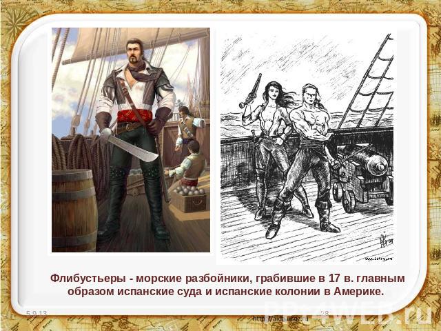 Флибустьеры - морские разбойники, грабившие в 17 в. главным образом испанские суда и испанские колонии в Америке.